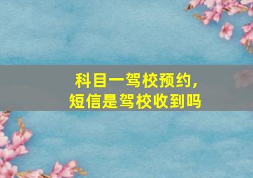 科目一驾校预约,短信是驾校收到吗