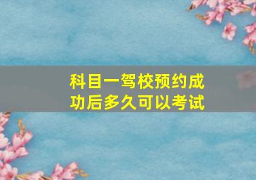 科目一驾校预约成功后多久可以考试