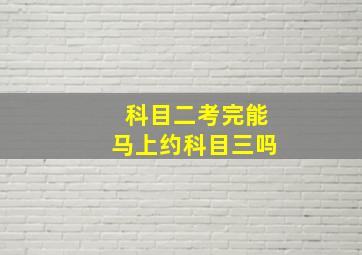 科目二考完能马上约科目三吗