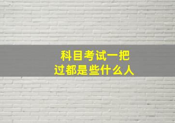 科目考试一把过都是些什么人