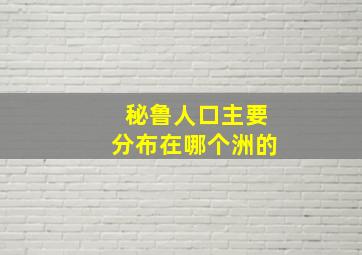 秘鲁人口主要分布在哪个洲的