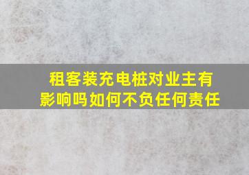 租客装充电桩对业主有影响吗如何不负任何责任