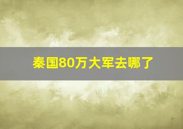 秦国80万大军去哪了