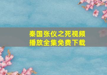 秦国张仪之死视频播放全集免费下载