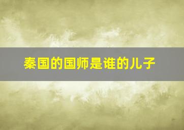 秦国的国师是谁的儿子