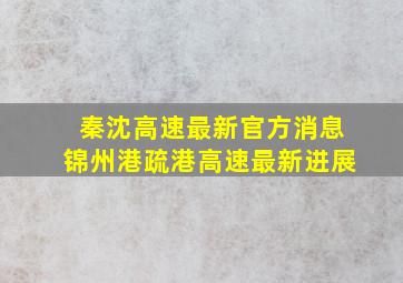 秦沈高速最新官方消息锦州港疏港高速最新进展