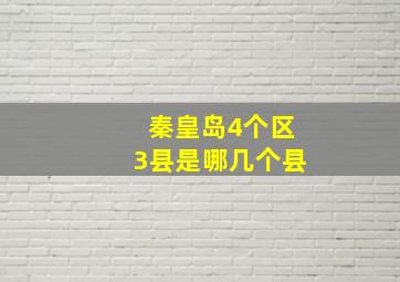 秦皇岛4个区3县是哪几个县