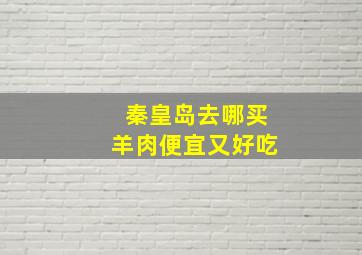 秦皇岛去哪买羊肉便宜又好吃