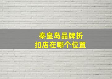 秦皇岛品牌折扣店在哪个位置