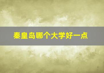 秦皇岛哪个大学好一点