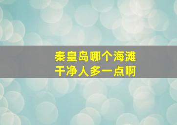 秦皇岛哪个海滩干净人多一点啊