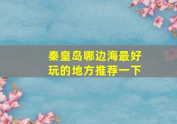 秦皇岛哪边海最好玩的地方推荐一下