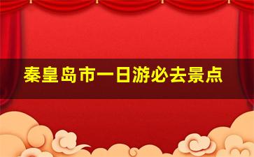 秦皇岛市一日游必去景点