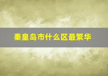 秦皇岛市什么区最繁华