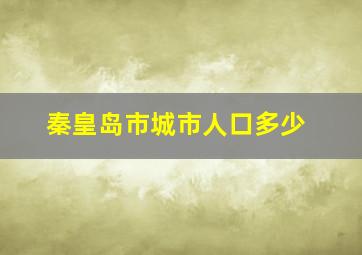 秦皇岛市城市人口多少