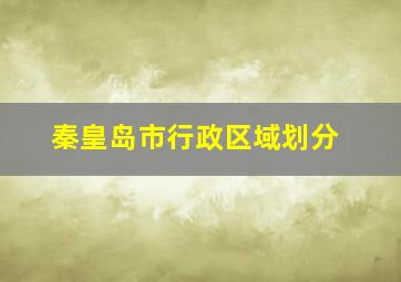 秦皇岛市行政区域划分