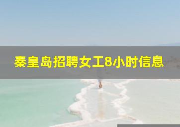 秦皇岛招聘女工8小时信息