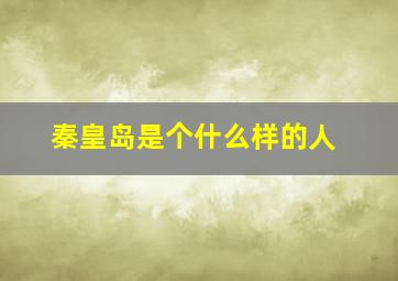 秦皇岛是个什么样的人