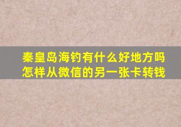 秦皇岛海钓有什么好地方吗怎样从微信的另一张卡转钱