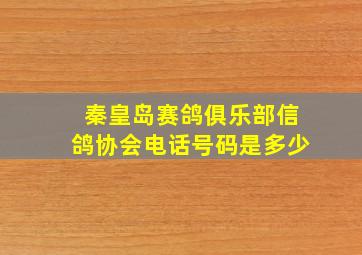 秦皇岛赛鸽俱乐部信鸽协会电话号码是多少