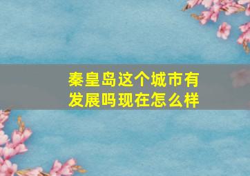 秦皇岛这个城市有发展吗现在怎么样