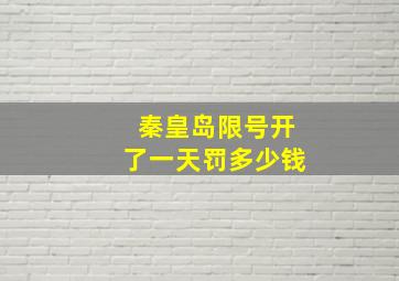 秦皇岛限号开了一天罚多少钱