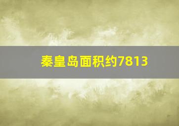 秦皇岛面积约7813