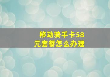 移动骑手卡58元套餐怎么办理