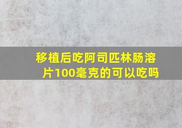 移植后吃阿司匹林肠溶片100毫克的可以吃吗