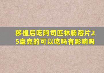 移植后吃阿司匹林肠溶片25毫克的可以吃吗有影响吗