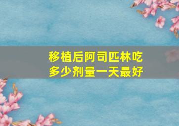 移植后阿司匹林吃多少剂量一天最好