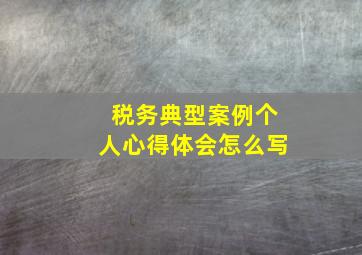 税务典型案例个人心得体会怎么写