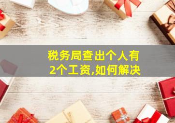 税务局查出个人有2个工资,如何解决