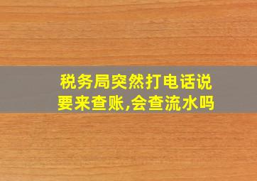 税务局突然打电话说要来查账,会查流水吗