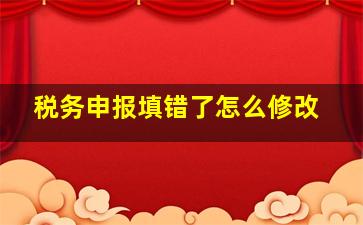 税务申报填错了怎么修改