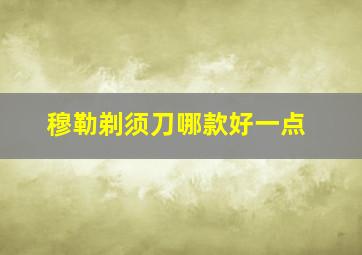 穆勒剃须刀哪款好一点