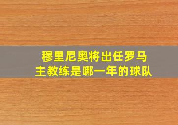 穆里尼奥将出任罗马主教练是哪一年的球队