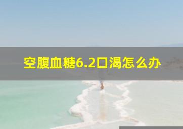 空腹血糖6.2口渴怎么办