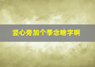 竖心旁加个季念啥字啊