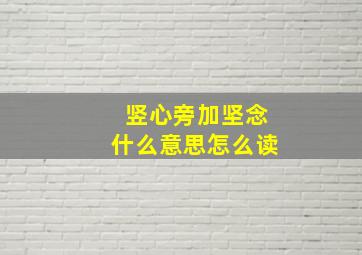 竖心旁加坚念什么意思怎么读