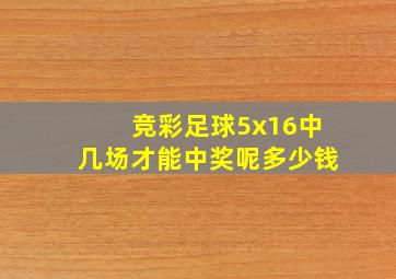 竞彩足球5x16中几场才能中奖呢多少钱