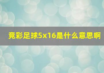 竞彩足球5x16是什么意思啊