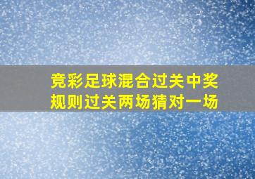 竞彩足球混合过关中奖规则过关两场猜对一场