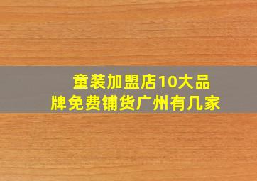 童装加盟店10大品牌免费铺货广州有几家