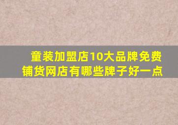 童装加盟店10大品牌免费铺货网店有哪些牌子好一点