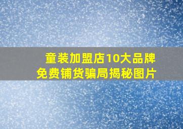 童装加盟店10大品牌免费铺货骗局揭秘图片