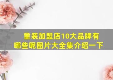 童装加盟店10大品牌有哪些呢图片大全集介绍一下