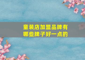 童装店加盟品牌有哪些牌子好一点的