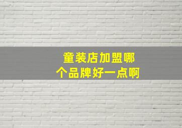 童装店加盟哪个品牌好一点啊