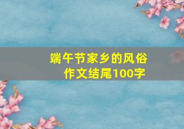 端午节家乡的风俗作文结尾100字